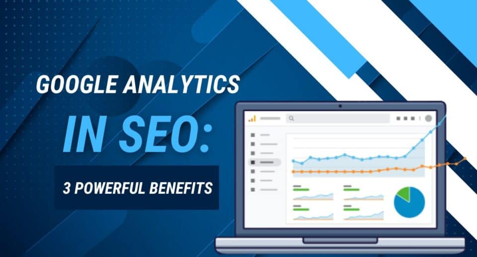 Google Analytics in SEO: 3 Powerful Benefits