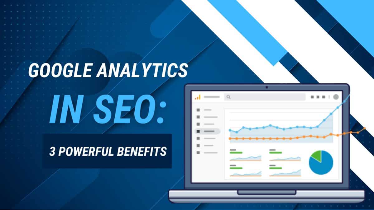 Google Analytics in SEO: 3 Powerful Benefits